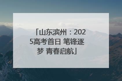 山东滨州：2025高考首日 笔锋逐梦 青春启航
