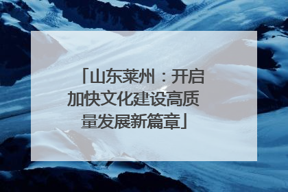 山东莱州：开启加快文化建设高质量发展新篇章