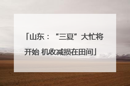 山东：“三夏”大忙将开始 机收减损在田间
