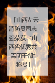 山西左云消防员司志强荣获“山西省优秀共青团干部”称号
