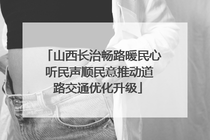 山西长治畅路暖民心 听民声顺民意推动道路交通优化升级