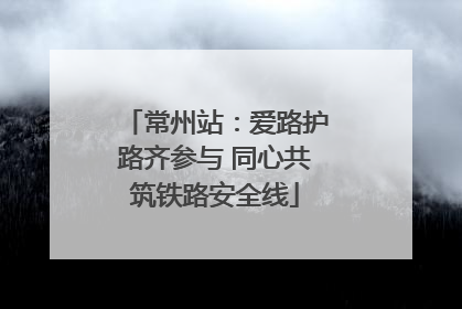 常州站：爱路护路齐参与 同心共筑铁路安全线