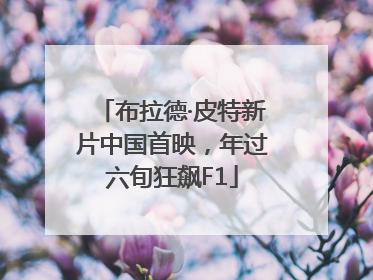 布拉德·皮特新片中国首映，年过六旬狂飙F1