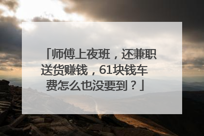 师傅上夜班，还兼职送货赚钱，61块钱车费怎么也没要到？