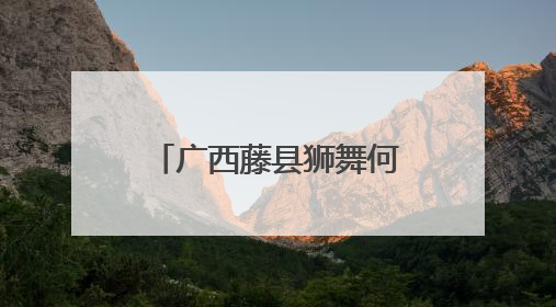 广西藤县狮舞何以舞动世界？海外华文媒体探秘“东方狮王”炼成记