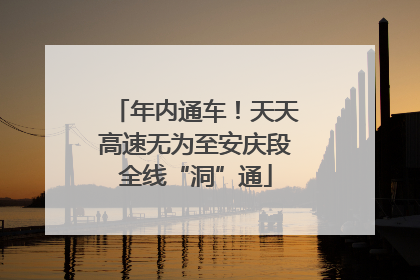 年内通车！天天高速无为至安庆段全线“洞”通
