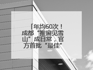 年均60次！成都“推窗见雪山”成日常，官方首批“最佳”观景点位发布