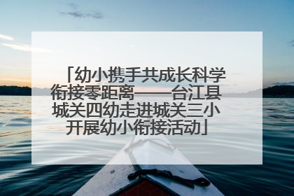 幼小携手共成长科学衔接零距离——台江县城关四幼走进城关三小开展幼小衔接活动