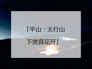 平山：太行山下美育花开