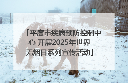 平度市疾病预防控制中心 开展2025年世界无烟日系列宣传活动