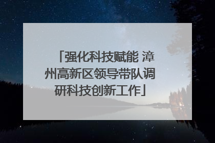 强化科技赋能 漳州高新区领导带队调研科技创新工作