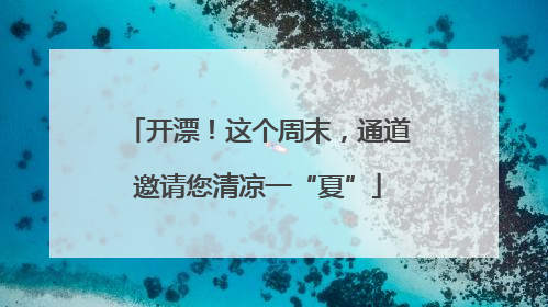 开漂！这个周末，通道邀请您清凉一“夏”