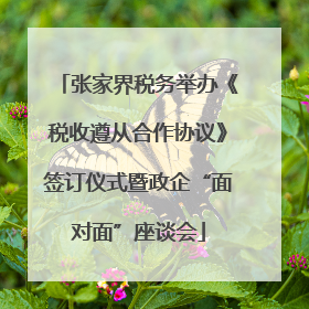 张家界税务举办《税收遵从合作协议》签订仪式暨政企“面对面”座谈会