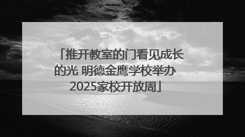 推开教室的门看见成长的光 明德金鹰学校举办2025家校开放周