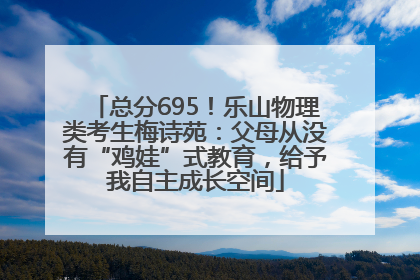 总分695！乐山物理类考生梅诗苑：父母从没有“鸡娃”式教育，给予我自主成长空间