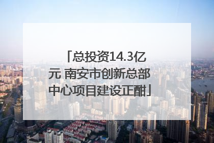 总投资14.3亿元 南安市创新总部中心项目建设正酣