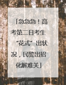 急急急！高考第二日考生“花式”出状况，民警出招化解难关