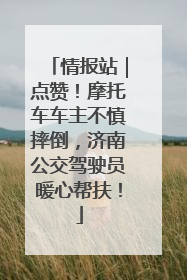 情报站｜点赞！摩托车车主不慎摔倒，济南公交驾驶员暖心帮扶！