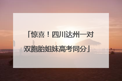 惊喜！四川达州一对双胞胎姐妹高考同分