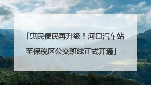 惠民便民再升级！河口汽车站至保税区公交班线正式开通