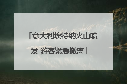 意大利埃特纳火山喷发 游客紧急撤离
