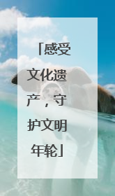 感受文化遗产，守护文明年轮