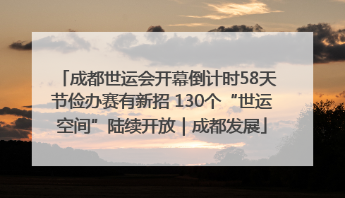 成都世运会开幕倒计时58天 节俭办赛有新招 130个“世运空间”陆续开放｜成都发展