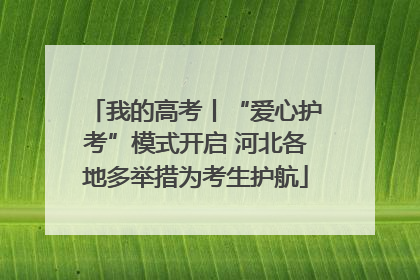 我的高考丨“爱心护考”模式开启 河北各地多举措为考生护航