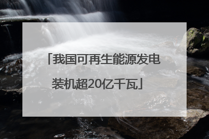 我国可再生能源发电装机超20亿千瓦