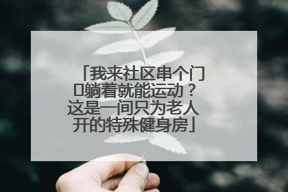 我来社区串个门⑯躺着就能运动？这是一间只为老人开的特殊健身房