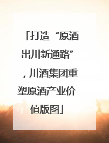 打造“原酒出川新通路”，川酒集团重塑原酒产业价值版图