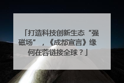 打造科技创新生态“强磁场”，《成都宣言》缘何在蓉链接全球？