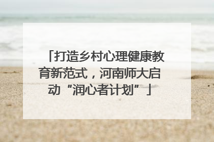 打造乡村心理健康教育新范式，河南师大启动“润心者计划”