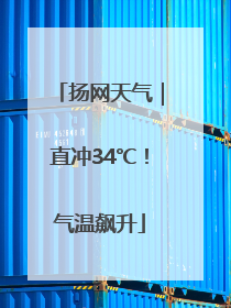 扬网天气｜直冲34℃！气温飙升