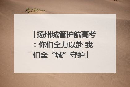 扬州城管护航高考：你们全力以赴 我们全“城”守护
