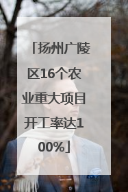 扬州广陵区16个农业重大项目开工率达100%