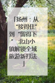 扬州：从“接得住”到“留得下” 北山小镇解锁全域旅游新打法