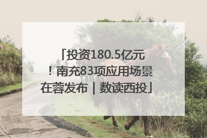 投资180.5亿元！南充83项应用场景在蓉发布｜数读西投