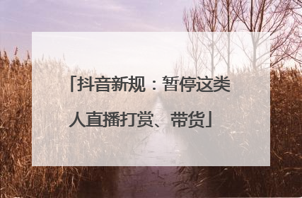 抖音新规：暂停这类人直播打赏、带货