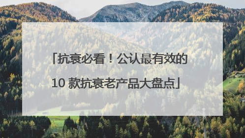 抗衰必看！公认最有效的 10 款抗衰老产品大盘点