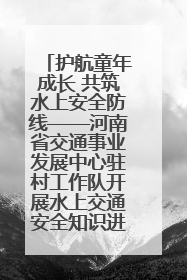 护航童年成长 共筑水上安全防线——河南省交通事业发展中心驻村工作队开展水上交通安全知识进校园活动