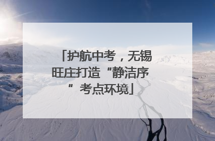 护航中考，无锡旺庄打造“静洁序”考点环境