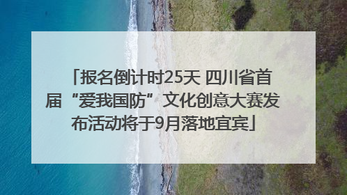 报名倒计时25天 四川省首届“爱我国防”文化创意大赛发布活动将于9月落地宜宾