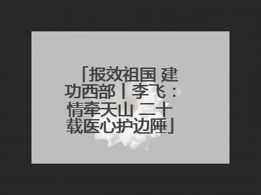 报效祖国 建功西部丨李飞：情牵天山 二十载医心护边陲