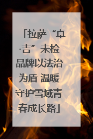 拉萨“卓·吉”未检品牌以法治为盾 温暖守护雪域青春成长路