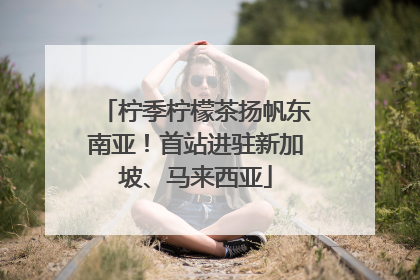 柠季柠檬茶扬帆东南亚！首站进驻新加坡、马来西亚