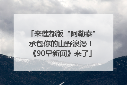 来莲都版“阿勒泰” 承包你的山野浪漫！《90早新闻》来了