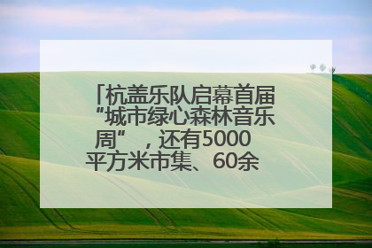 杭盖乐队启幕首届“城市绿心森林音乐周”，还有5000平方米市集、60余场免费活动等你来