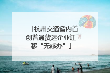 杭州交通省内首创普通货运企业迁移“无感办”
