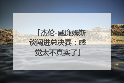 杰伦-威廉姆斯谈闯进总决赛：感觉太不真实了